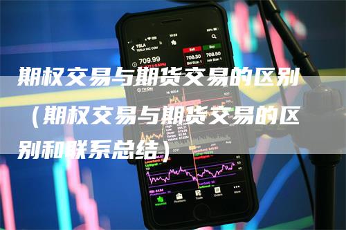 期权交易与期货交易的区别（期权交易与期货交易的区别和联系总结）