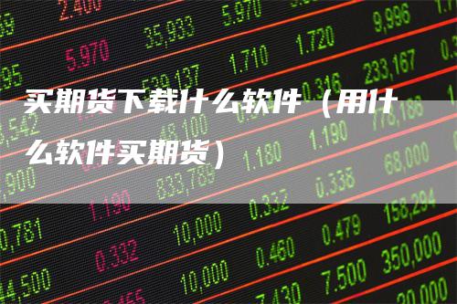 买期货下载什么软件（用什么软件买期货）