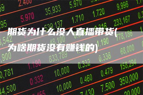 期货为什么没人直播带货(为啥期货没有赚钱的)