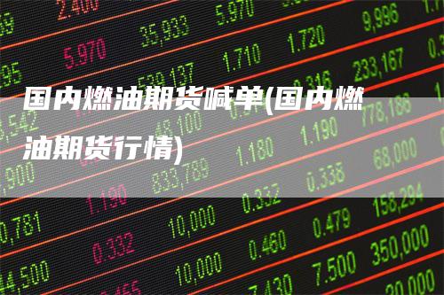 国内燃油期货喊单(国内燃油期货行情)