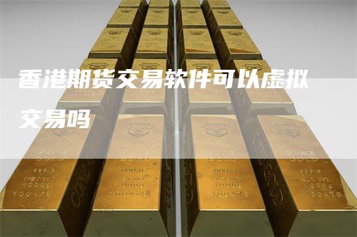 香港期货交易软件可以虚拟交易吗