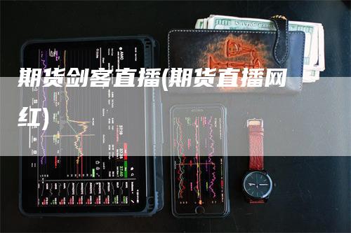 期货剑客直播(期货直播网红)