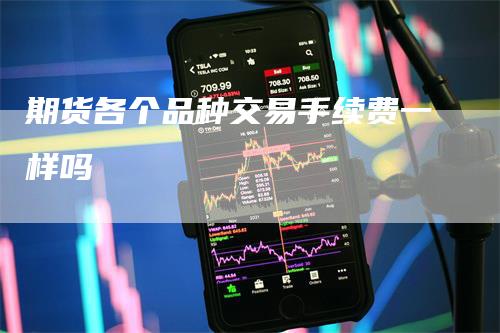 期货各个品种交易手续费一样吗