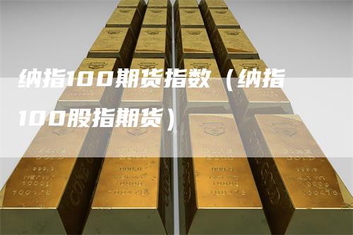 纳指100期货指数(纳指100股指期货)-来福期货