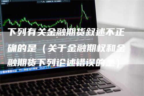 下列有关金融期货叙述不正确的是（关于金融期权和金融期货下列论述错误的是）