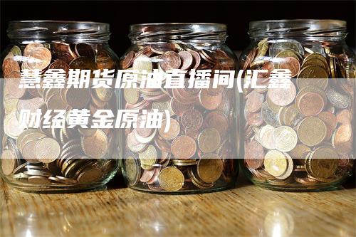 慧鑫期货原油直播间(汇鑫财经黄金原油)
