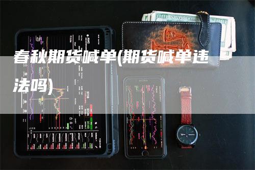 春秋期货喊单(期货喊单违法吗)