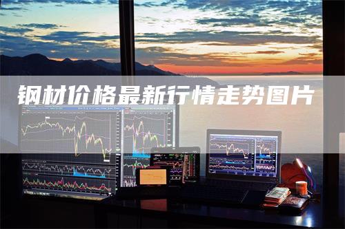 钢材价格最新行情走势图片