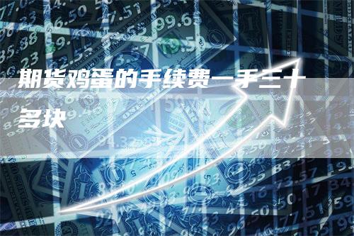 期货鸡蛋的手续费一手三十多块