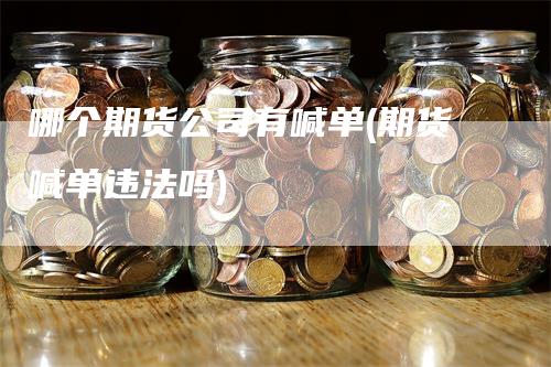 哪个期货公司有喊单(期货喊单违法吗)