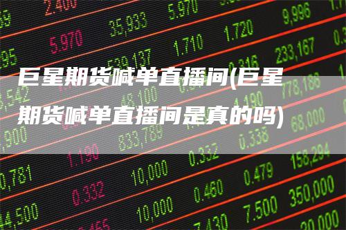 巨星期货喊单直播间(巨星期货喊单直播间是真的吗)