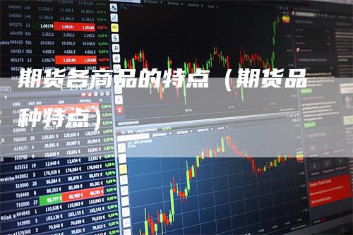 期货各商品的特点（期货品种特点）