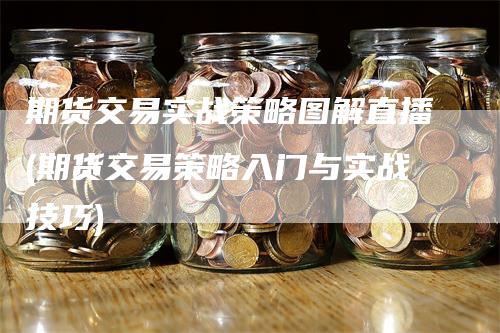 期货交易实战策略图解直播(期货交易策略入门与实战技巧)