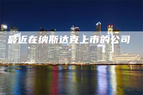 最近在纳斯达克上市的公司