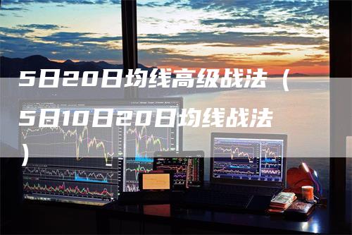 5日20日均线高级战法（5日10日20日均线战法）