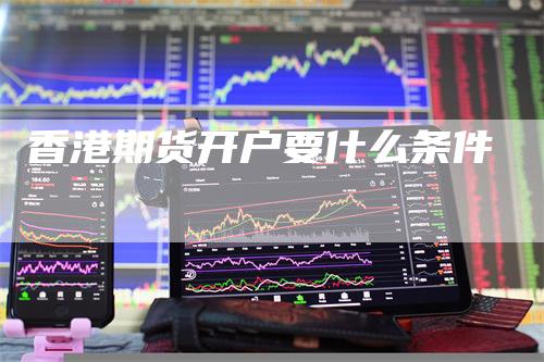 香港期货开户要什么条件
