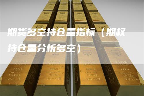 期货多空持仓量指标（期权持仓量分析多空）