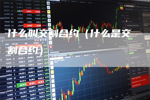 什么叫交割合约（什么是交割合约）
