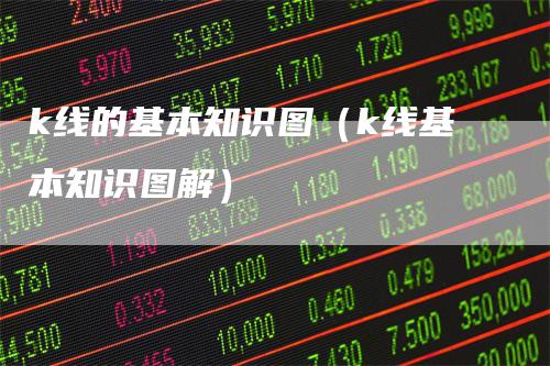 k线的基本知识图（k线基本知识图解）