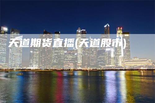 天道期货直播(天道股市)
