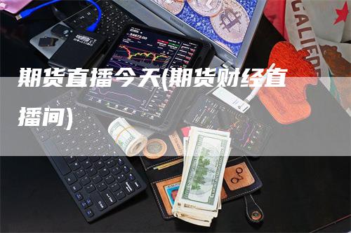 期货直播今天(期货财经直播间)