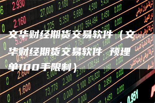 文华财经期货交易软件（文华财经期货交易软件 预埋单100手限制）
