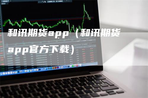 和讯期货app（和讯期货app官方下载）