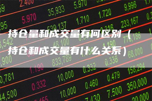 持仓量和成交量有何区别（持仓和成交量有什么关系）