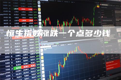 恒生指数涨跌一个点多少钱