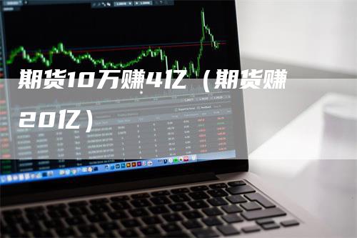 期货10万赚4亿（期货赚20亿）