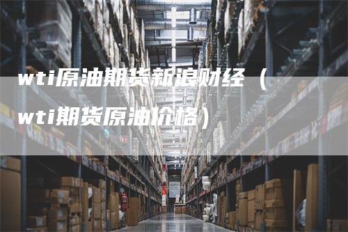 wti原油期货新浪财经（wti期货原油价格）