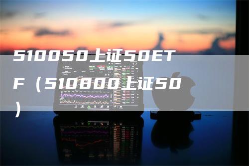 510050上证50ETF（510800上证50）