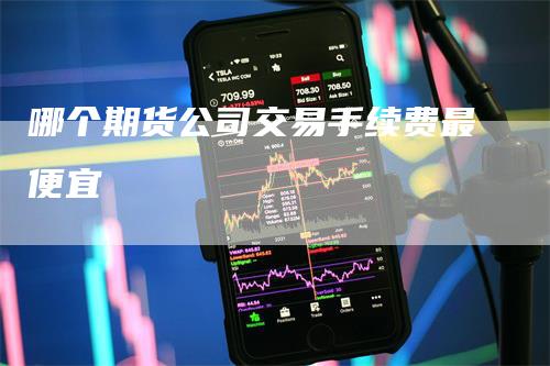 哪个期货公司交易手续费最便宜