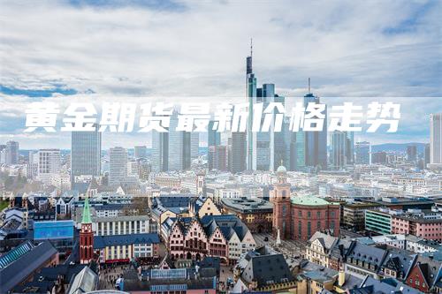黄金期货最新价格走势