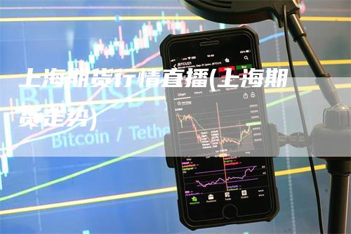 上海期货行情直播(上海期货走势)