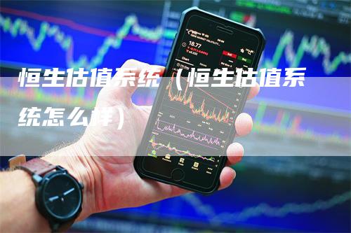 恒生估值系统（恒生估值系统怎么样）