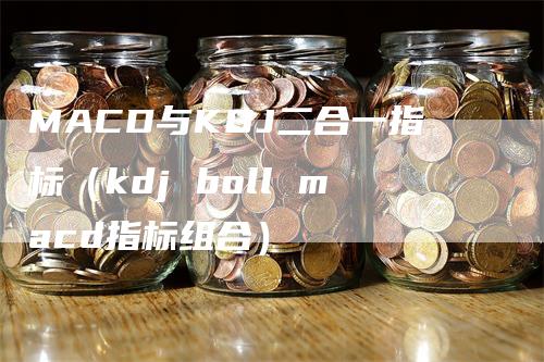 MACD与KDJ二合一指标（kdj boll macd指标组合）