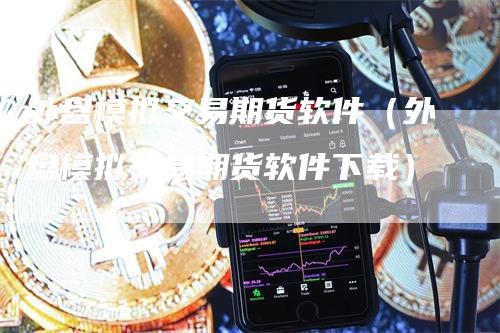 外盘模拟交易期货软件（外盘模拟交易期货软件下载）