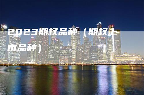 2023期权品种（期权上市品种）