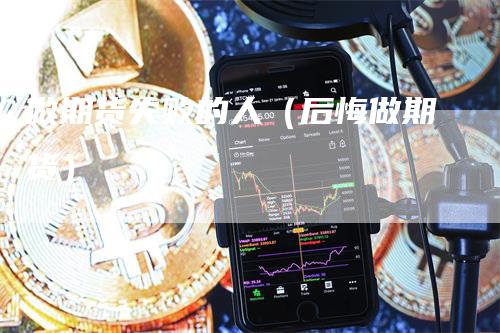 做期货失败的人（后悔做期货）