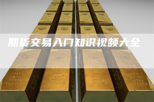 期货交易入门知识视频大全