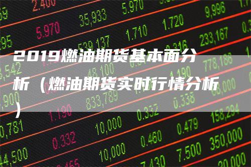 2019燃油期货基本面分析（燃油期货实时行情分析）