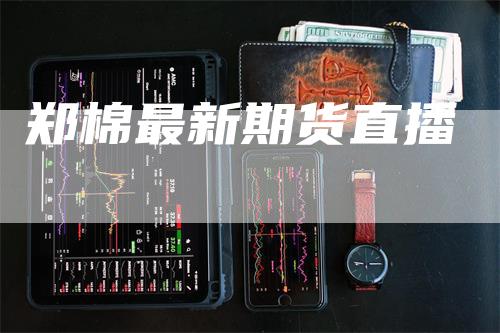 郑棉最新期货直播