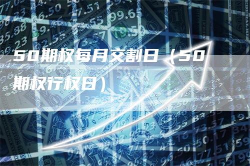 50期权每月交割日（50期权行权日）