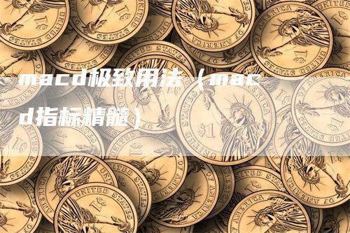 macd极致用法（macd指标精髓）