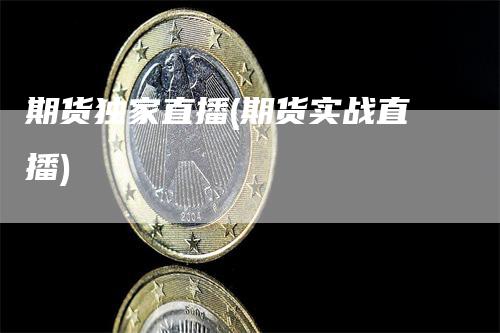 期货独家直播(期货实战直播)