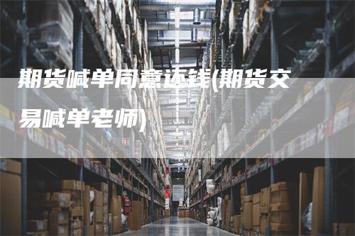 期货喊单同意还钱(期货交易喊单老师)