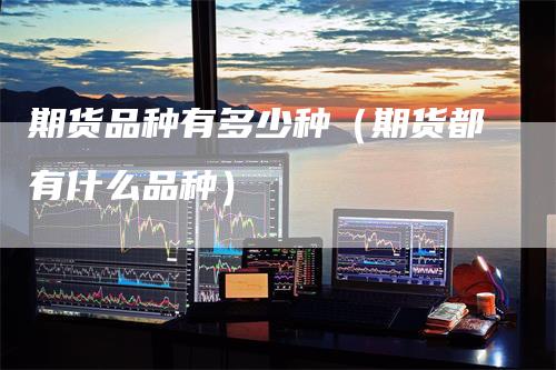 期货品种有多少种（期货都有什么品种）