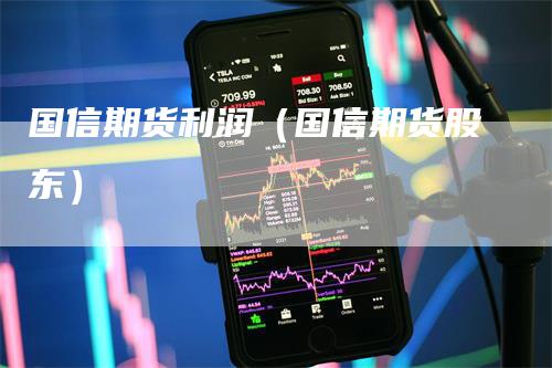 国信期货利润（国信期货股东）