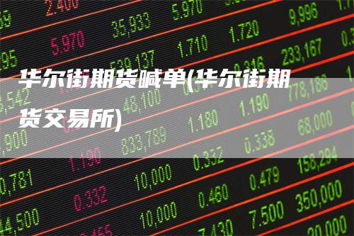 华尔街期货喊单(华尔街期货交易所)